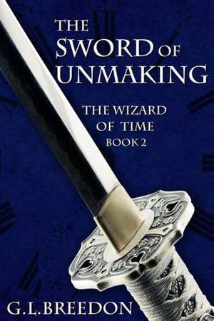 The Sword of Unmaking (the Wizard of Time - Book 2): Finding Happiness After Loss and Change de G. L. Breedon