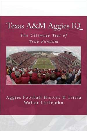 Texas A&m Aggies IQ: The Ultimate Test of True Fandom (Aggies Football History & Trivia) de Walter B. Littlejohn