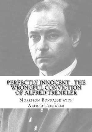 Perfectly Innocent - The Wrongful Conviction of Alfred Trenkler: The Last Ballot Cast de MR Morrison M. Bonpasse