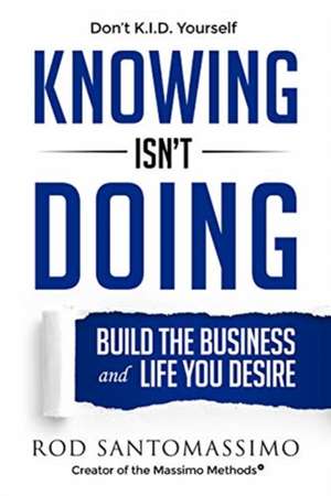 Knowing Isn't Doing: Build the Business and Life You Desire de Rod Santomassimo