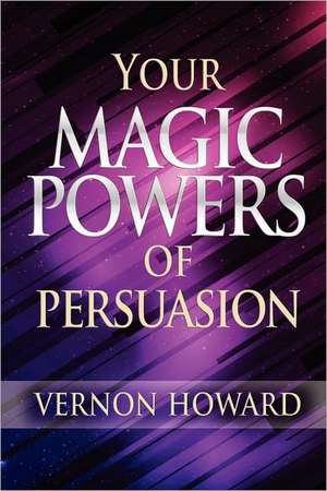 Your Magic Powers of Persuasion: 13 Secrets of World Class Achievers de Vernon Howard