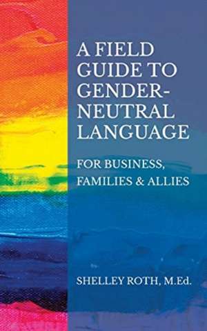 A Field Guide to Gender-Neutral Language de Shelley R. Roth