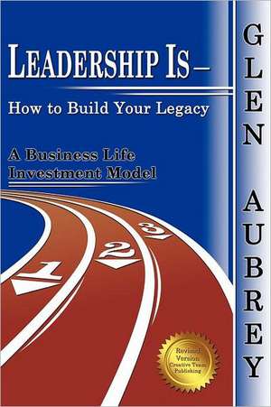 Leadership Is- How to Build Your Legacy de Glen Aubrey