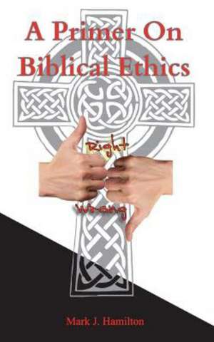 A Primer on Biblical Ethics: A Clash of Belief and Unbelief de Dr Mark J. Hamilton