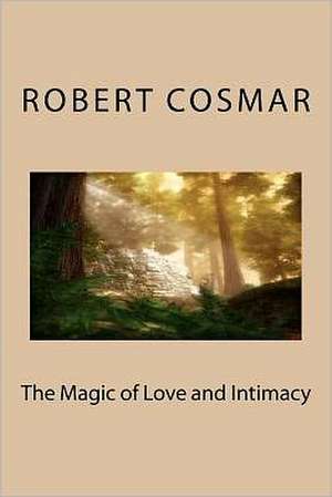 The Magic of Love and Intimacy: Being Fully Alive de Robert S. Cosmar