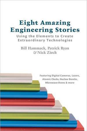 Eight Amazing Engineering Stories: Using the Elements to Create Extraordinary Technologies de Unknown