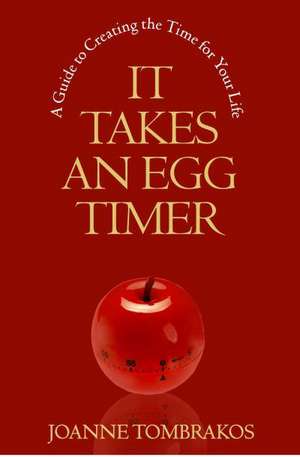 It Takes an Egg Timer: A Guide to Creating the Time for Your Life de Joanne Tombrakos