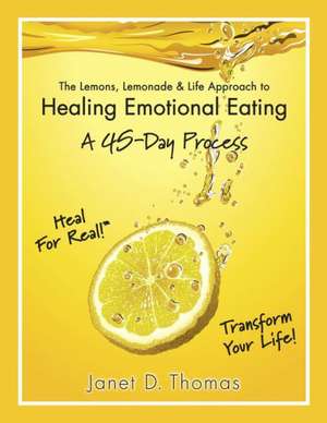 The Lemons, Lemonade & Life Approach to Healing Emotional Eating: A 45-Day Process de Janet D. Thomas