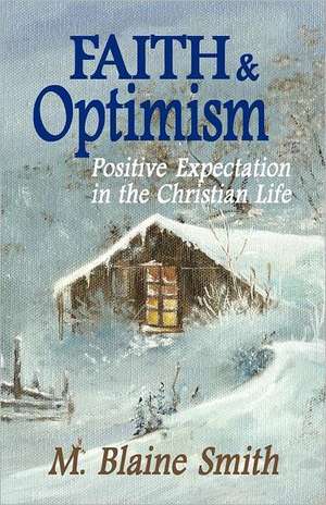 Faith and Optimism: Positive Expectation in the Christian Life de M. Blaine Smith