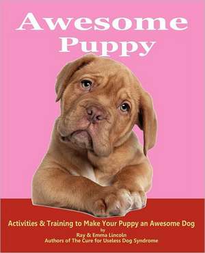 Awesome Puppy: Activities & Training to Make Your Puppy an Awesome Dog de Ray Lincoln