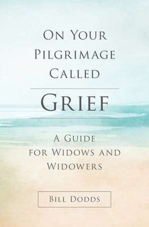 On Your Pilgrimage Called Grief: A Guide for Widows and Widowers de Bill Dodds