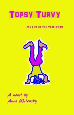 Topsy Turvy: My Life in the Year 2013, a Novel de Anne Wilensky