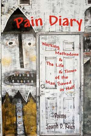 Pain Diary: Working Methadone & the Life & Times of the Man Sawed in Half de Joseph D. Reich