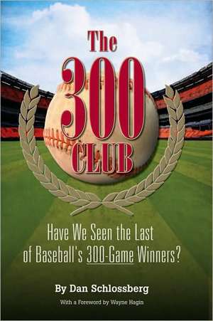 The 300 Club: Have We Seen the Last of Baseball's 300-Game Winners? de Dan Schlossberg