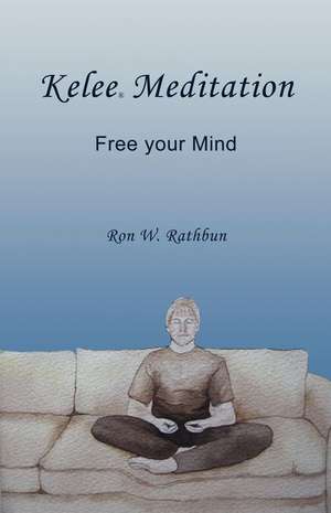 Kelee Meditation: Free Your Mind de Ron W. Rathbun