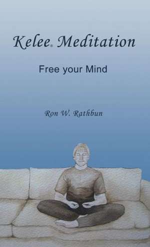 Kelee Meditation: Free Your Mind de Ron W. Rathbun