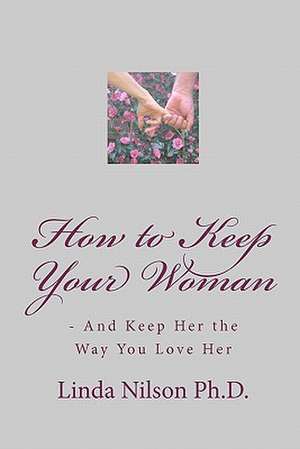 How to Keep Your Woman: - And Keep Her the Way You Love Her de Linda Nilson Ph. D.