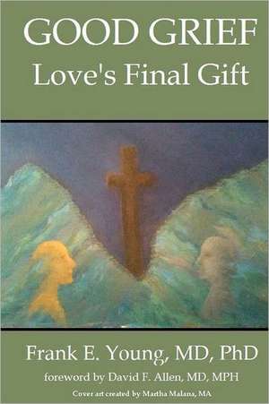 Good Grief: Love's Final Gift de Frank E. Young