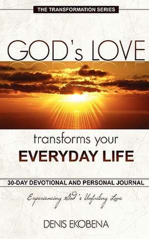 God's Love Transforms Your Everyday Life: 30 Days Devotion and Journal de Denis Ekobena