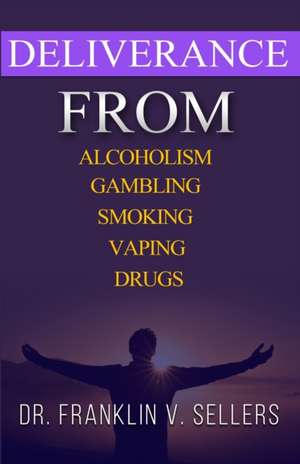 Deliverance From Alcoholism Gambling Smoking Vaping Drugs de Franklin Sellers