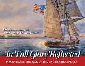 In Full Glory Reflected – Discovering the War of 1812 in the Chesapeake de Ralph E. Eshelman