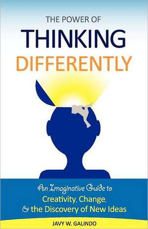 The Power of Thinking Differently: An Imaginative Guide to Creativity, Change, and the Discovery of New Ideas. de Javy W. Galindo