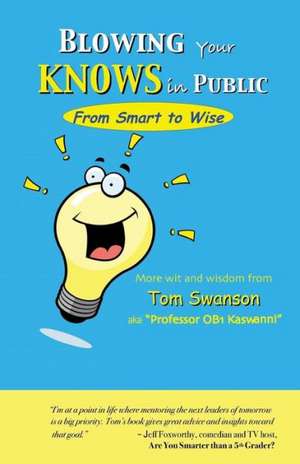 Blowing Your Knows in Public: From Smart to Wise de Tom Swanson