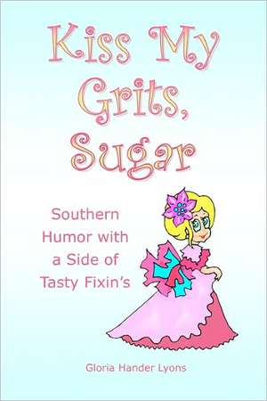 Kiss My Grits, Sugar: Southern Humor with a Side of Tasty Fixin's de Gloria Hander Lyons