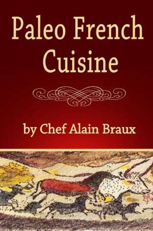 Paleo French Cuisine: A Paleo Practical Guide with Recipes de MR Alain Braux