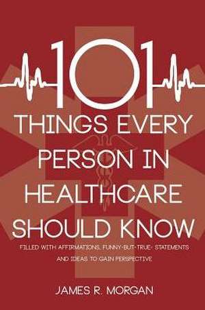 101 Things Every Person in Healthcare Should Know de James R. Morgan