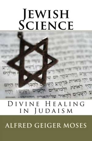 Jewish Science: Divine Healing in Judaism de Moses, Alfred Geiger