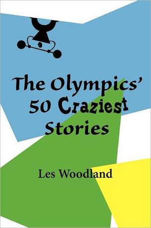 The Olympics' 50 Craziest Stories de Les Woodland