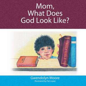 Mom, What Does God Look Like? de Gwendolyn Moore