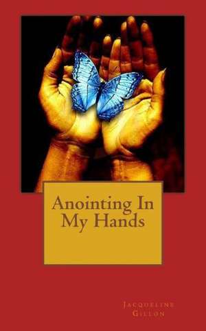 Anointing in My Hands: A True Story or Courage & Destination de Jacqueline Gillon