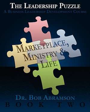 The Leadership Puzzle - Marketplace, Ministry and Life - Book Two: A Business Leadership Development Course de Bob Abramson