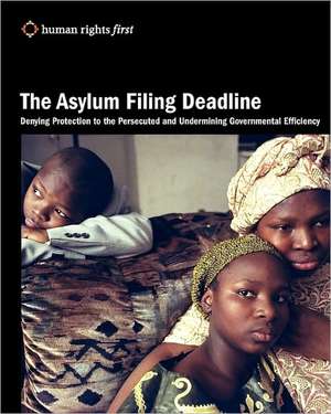 The Asylum Filing Deadline: Denying Protection to the Persecuted and Undermining Governmental Efficiency de Human Rights First