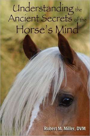 Understanding the Ancient Secrets of the Horse's Mind de Robert M. D.V.M. Miller