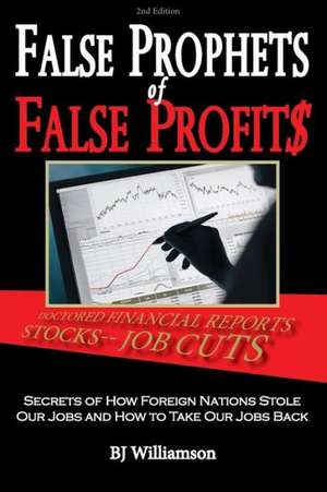 False Prophets of False Profits: Secrets of How Foreign Nations Stole Our Jobs and How to Take Our Jobs Back de Bj Williamson