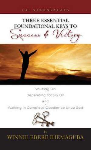 Three Essential Foundational Keys to Success and Victory de Winnie Ihemaguba