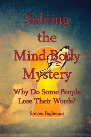 Solving the Mind-Body Mystery (why do some people lose their words?) de Steven Paglierani