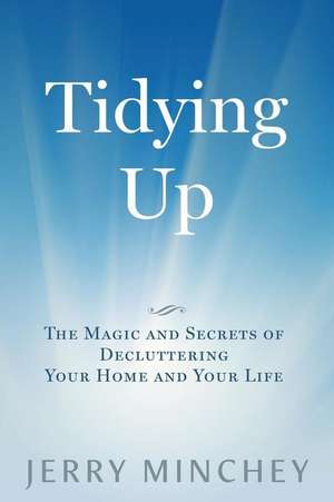 Tidying Up: The Magic and Secrets of Decluttering Your Home and Your Life de Jerry Minchey