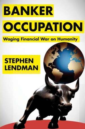 Banker Occupation: Waging Financial War on Humanity de Stephen Lendman