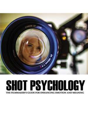 Shot Psychology: The Filmmaker's Guide for Enhancing Emotion and Meaning de Greg Keast