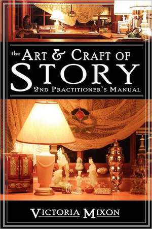 The Art & Craft of Story: 2nd Practitioner's Manual de Victoria Mixon