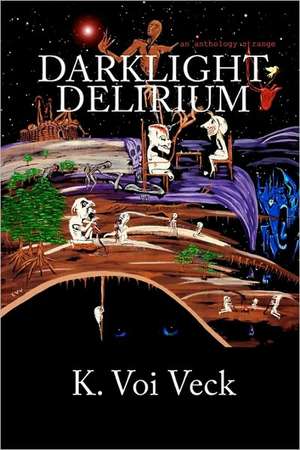 Darklight Delirium: An Anthology Strange de K. Voi Veck