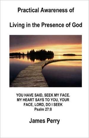 Practical Awareness of Living in the Presence of God: Explained and Applied de James Perry