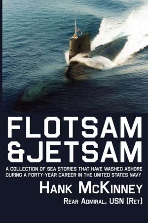 Flotsam & Jetsam - A Collection of Sea Stories That Have Washed Ashore During a Forty-Year Career in the United States Navy de Hank McKinney