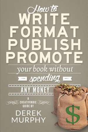 How to Write, Format, Publish and Promote Your Book (Without Spending Any Money) de Derek Murphy