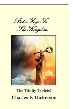 Poetic Keys to the Kingdom: The Trinity Tablets de MR Charles E. Dickerson