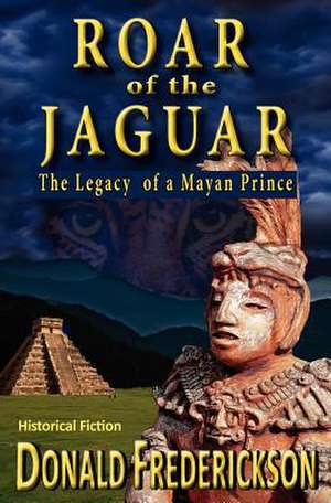 Roar of the Jaguar--The Legacy of a Mayan Prince de Donald Frederickson